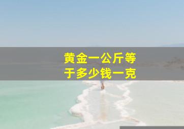 黄金一公斤等于多少钱一克