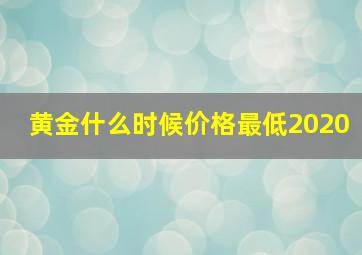 黄金什么时候价格最低2020