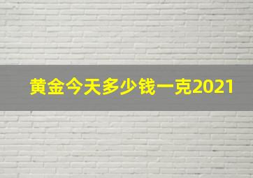 黄金今天多少钱一克2021