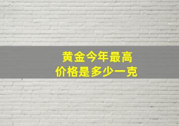 黄金今年最高价格是多少一克