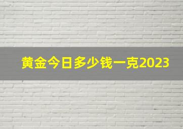 黄金今日多少钱一克2023