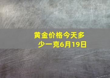 黄金价格今天多少一克6月19日