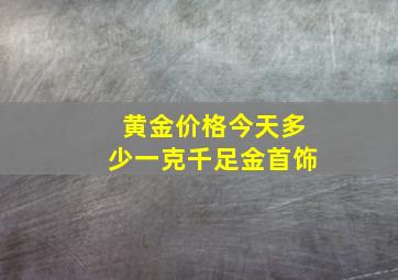 黄金价格今天多少一克千足金首饰