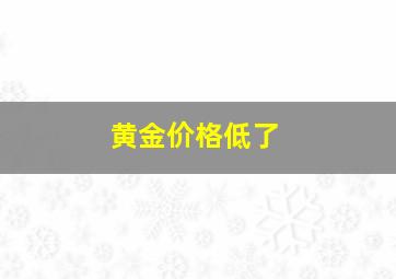 黄金价格低了