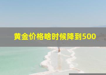 黄金价格啥时候降到500