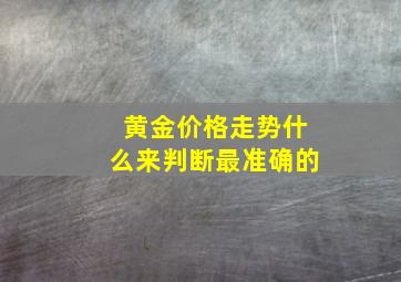 黄金价格走势什么来判断最准确的