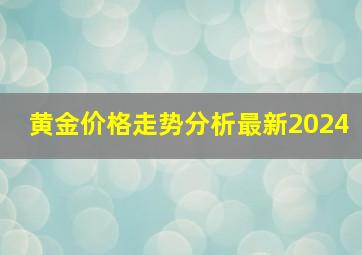 黄金价格走势分析最新2024