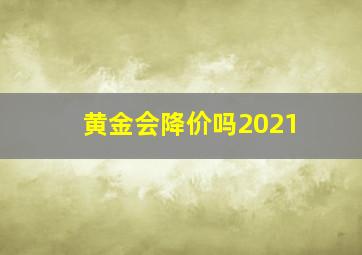 黄金会降价吗2021