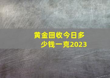 黄金回收今日多少钱一克2023