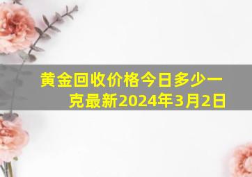 黄金回收价格今日多少一克最新2024年3月2日