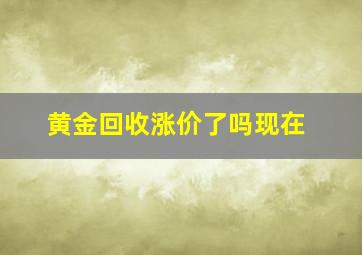 黄金回收涨价了吗现在