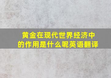 黄金在现代世界经济中的作用是什么呢英语翻译