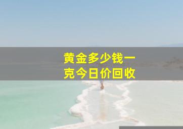 黄金多少钱一克今日价回收