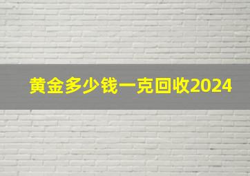 黄金多少钱一克回收2024