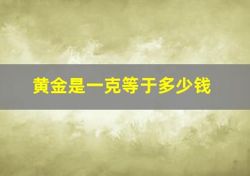 黄金是一克等于多少钱