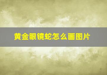 黄金眼镜蛇怎么画图片