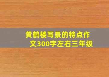 黄鹤楼写景的特点作文300字左右三年级