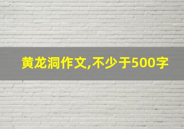 黄龙洞作文,不少于500字