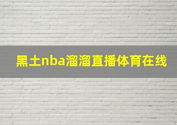 黑土nba溜溜直播体育在线