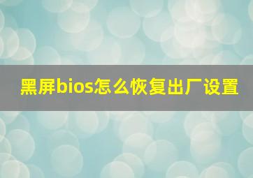 黑屏bios怎么恢复出厂设置