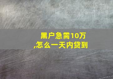 黑户急需10万,怎么一天内贷到