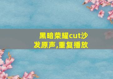 黑暗荣耀cut沙发原声,重复播放