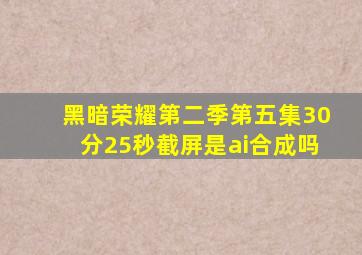 黑暗荣耀第二季第五集30分25秒截屏是ai合成吗