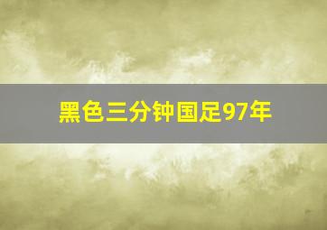 黑色三分钟国足97年