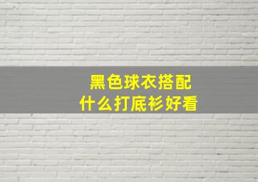 黑色球衣搭配什么打底衫好看