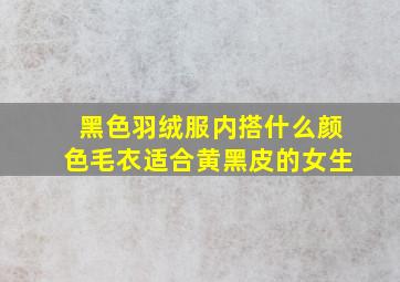 黑色羽绒服内搭什么颜色毛衣适合黄黑皮的女生