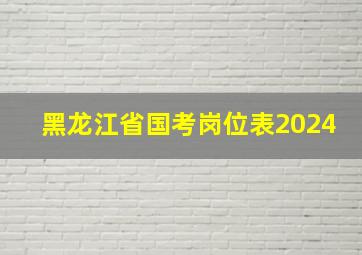 黑龙江省国考岗位表2024