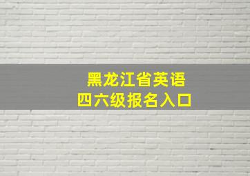 黑龙江省英语四六级报名入口