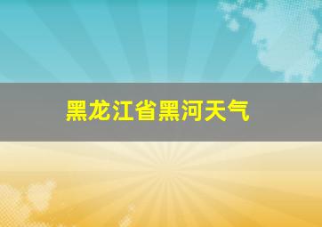 黑龙江省黑河天气