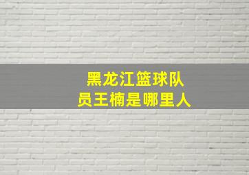 黑龙江篮球队员王楠是哪里人