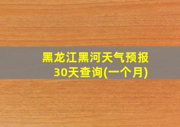 黑龙江黑河天气预报30天查询(一个月)