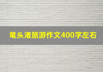 鼋头渚旅游作文400字左右