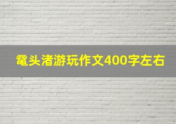 鼋头渚游玩作文400字左右