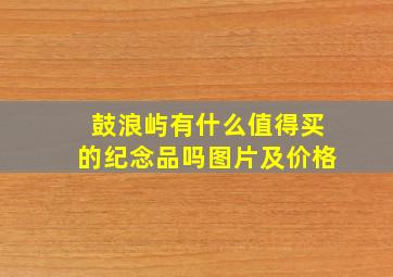 鼓浪屿有什么值得买的纪念品吗图片及价格