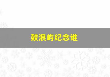 鼓浪屿纪念谁