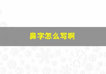 鼻字怎么写啊