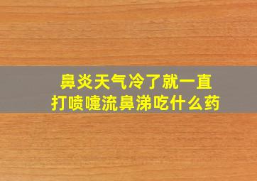 鼻炎天气冷了就一直打喷嚏流鼻涕吃什么药