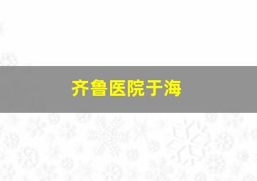 齐鲁医院于海