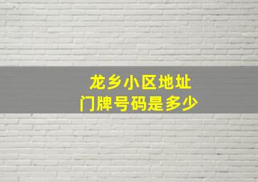 龙乡小区地址门牌号码是多少