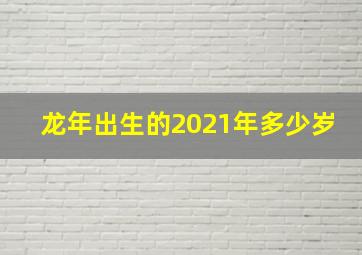 龙年出生的2021年多少岁