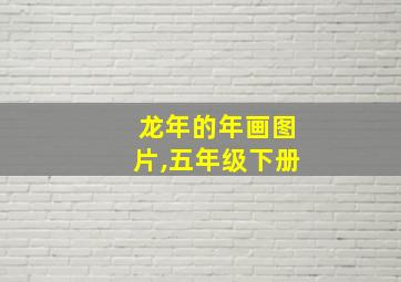 龙年的年画图片,五年级下册