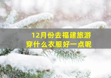 12月份去福建旅游穿什么衣服好一点呢