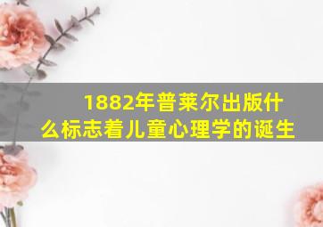 1882年普莱尔出版什么标志着儿童心理学的诞生