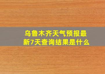 乌鲁木齐天气预报最新7天查询结果是什么