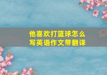 他喜欢打篮球怎么写英语作文带翻译