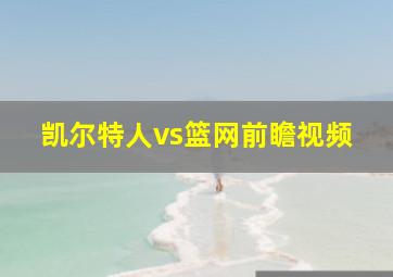 凯尔特人vs篮网前瞻视频